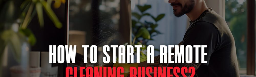 How To Start A Remote Cleaning Cleaning Business