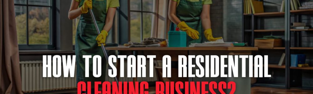 How To Start A Residential Cleaning Cleaning Business